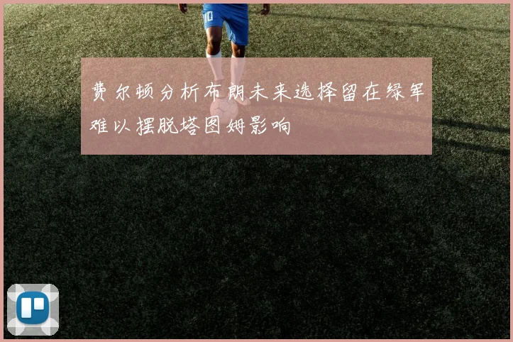 费尔顿分析布朗未来选择留在绿军难以摆脱塔图姆影响