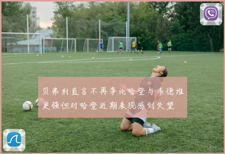 贝弗利直言不再争论哈登与韦德谁更强但对哈登近期表现感到失望