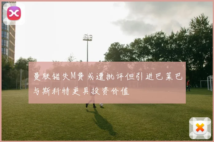 曼联错失M费或遭批评但引进巴莱巴与斯科特更具投资价值