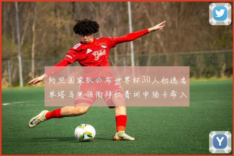 约旦国家队公布世界杯30人初选名单塔马里领衔拜仁青训中场卡希入选