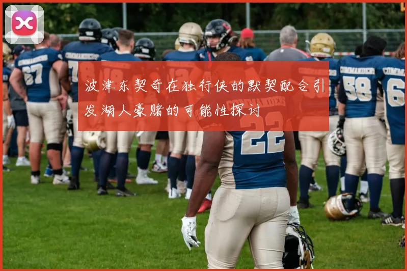 波津东契奇在独行侠的默契配合引发湖人豪赌的可能性探讨