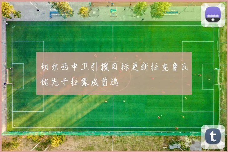 切尔西中卫引援目标更新拉克鲁瓦优先于拉蒙成首选