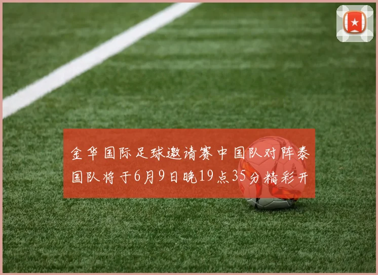 金华国际足球邀请赛中国队对阵泰国队将于6月9日晚19点35分精彩开赛