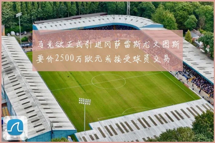 马竞欲正式引进冈萨雷斯尤文图斯要价2500万欧元或接受球员交易