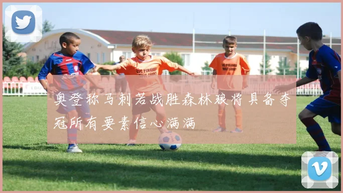 奥登称马刺若战胜森林狼将具备夺冠所有要素信心满满
