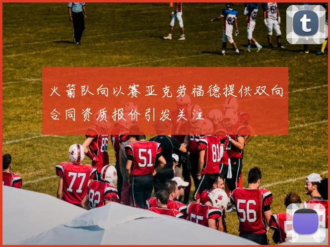 火箭队向以赛亚克劳福德提供双向合同资质报价引发关注