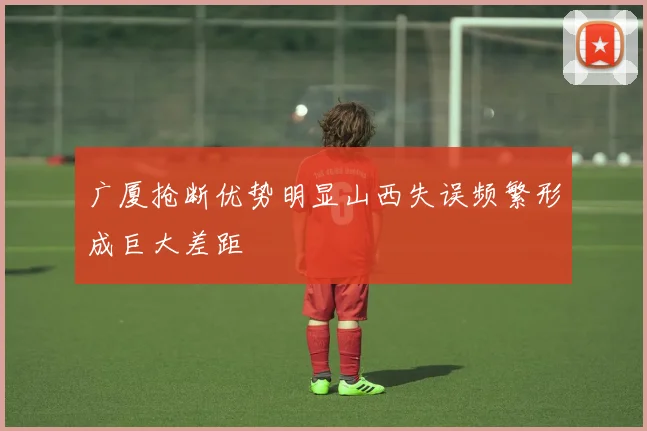 广厦抢断优势明显山西失误频繁形成巨大差距