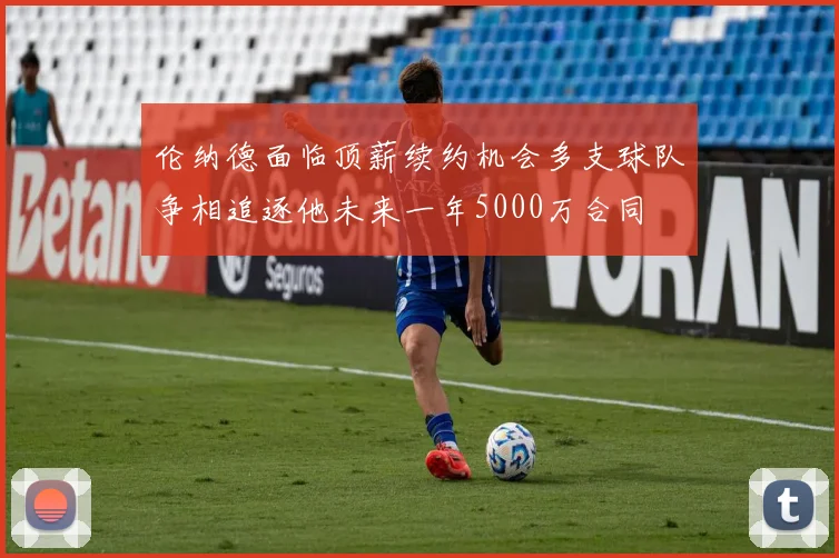 伦纳德面临顶薪续约机会多支球队争相追逐他未来一年5000万合同