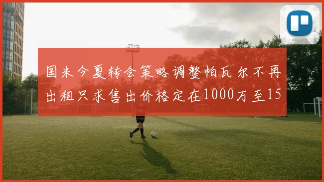 国米今夏转会策略调整帕瓦尔不再出租只求售出价格定在1000万至1500万欧