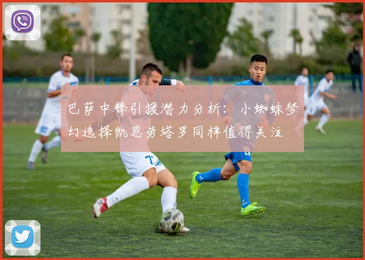 巴萨中锋引援潜力分析：小蜘蛛梦幻选择凯恩劳塔罗同样值得关注